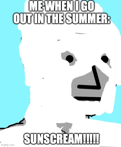 Especially on the back of neck | ME WHEN I GO OUT IN THE SUMMER:; SUNSCREAM!!!!! | image tagged in memes,npc | made w/ Imgflip meme maker