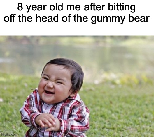 nostalgia pls come back! | 8 year old me after bitting off the head of the gummy bear | image tagged in memes,evil toddler | made w/ Imgflip meme maker