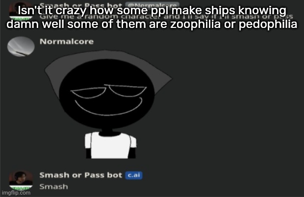 E | Isn't it crazy how some ppl make ships knowing damn well some of them are zoophilia or pedophilia | image tagged in e | made w/ Imgflip meme maker