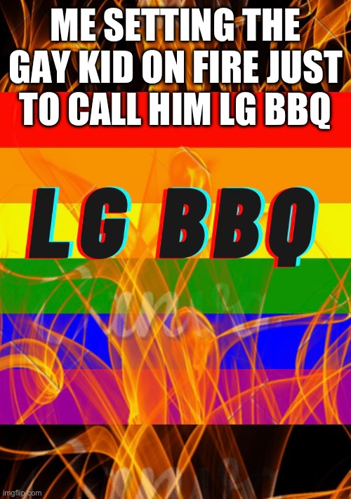 LG BBQ | ME SETTING THE GAY KID ON FIRE JUST TO CALL HIM LG BBQ | image tagged in lgbtq | made w/ Imgflip meme maker