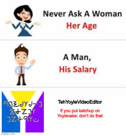 Never ask a woman her age | TehYoyleVideoEditor; If you put ketchup on Yoylecake: don’t do that | image tagged in never ask a woman her age | made w/ Imgflip meme maker