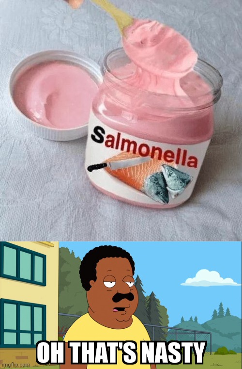 Salmonella | image tagged in cleveland brown oh that's nasty,salmonella,cursed image,nutella,cursed,memes | made w/ Imgflip meme maker