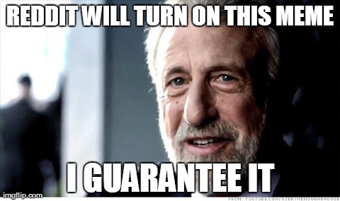 I Guarantee It | REDDIT WILL TURN ON THIS MEME I GUARANTEE IT | image tagged in memes,i guarantee it | made w/ Imgflip meme maker
