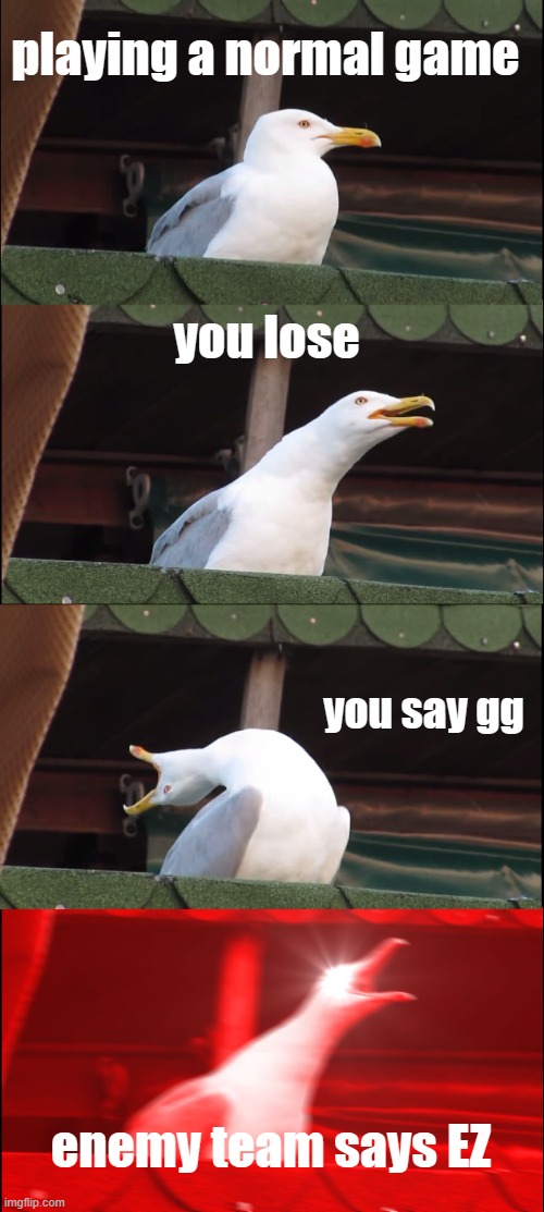 gaiming | playing a normal game; you lose; you say gg; enemy team says EZ | image tagged in memes,inhaling seagull | made w/ Imgflip meme maker