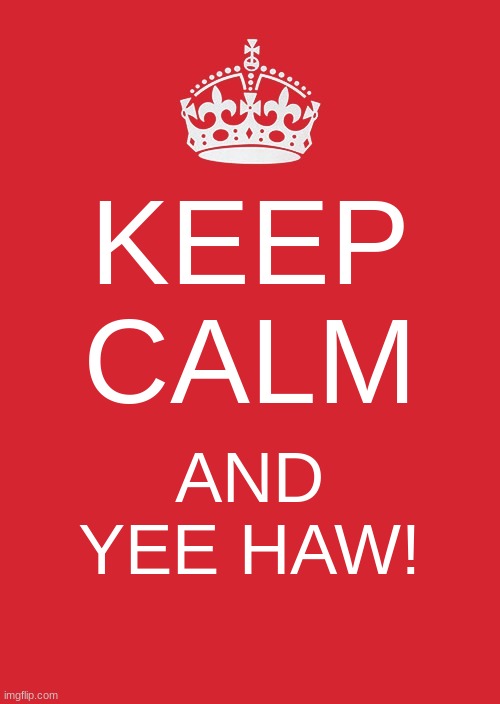 Country Week (pt. 7) | KEEP CALM; AND YEE HAW! | image tagged in memes,keep calm and carry on red | made w/ Imgflip meme maker