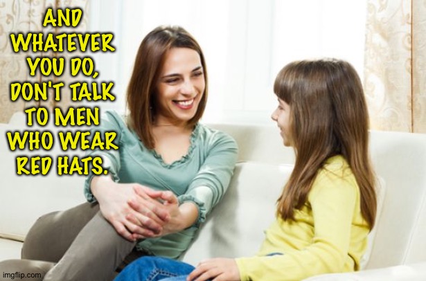 Mother daughter conversation | AND WHATEVER YOU DO, DON'T TALK TO MEN WHO WEAR RED HATS. | image tagged in mother daughter conversation | made w/ Imgflip meme maker