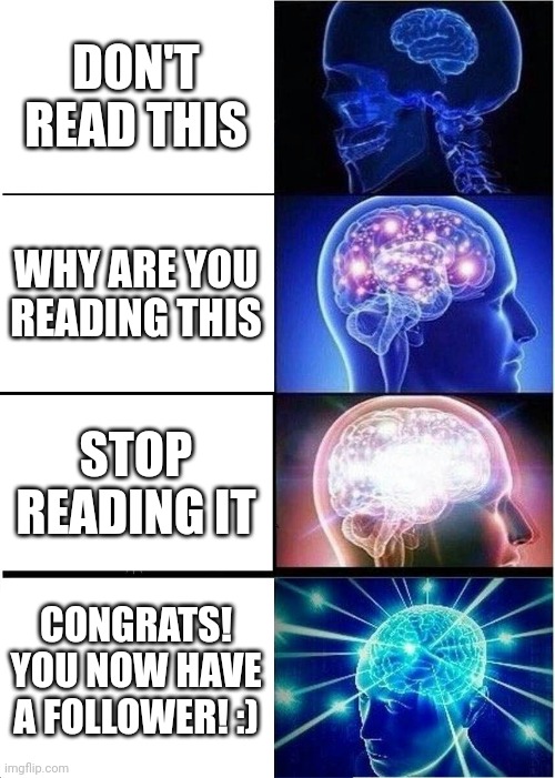 Yay, you did it! | DON'T READ THIS; WHY ARE YOU READING THIS; STOP READING IT; CONGRATS! YOU NOW HAVE A FOLLOWER! :) | image tagged in memes,expanding brain,followers,yay | made w/ Imgflip meme maker
