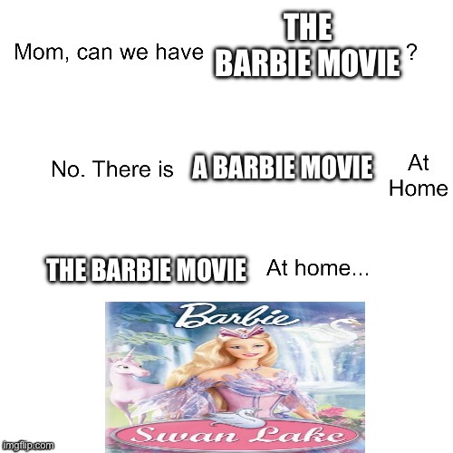 Barbie | THE BARBIE MOVIE; A BARBIE MOVIE; THE BARBIE MOVIE | image tagged in mom can we have | made w/ Imgflip meme maker