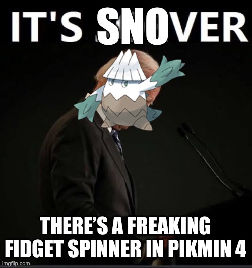 It’s Snover | THERE’S A FREAKING FIDGET SPINNER IN PIKMIN 4 | image tagged in it s snover | made w/ Imgflip meme maker