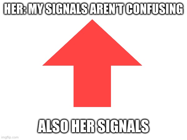 This isn’t my best meme ever but it’s ok | HER: MY SIGNALS AREN’T CONFUSING; ALSO HER SIGNALS | image tagged in relatable,fun,upvote | made w/ Imgflip meme maker