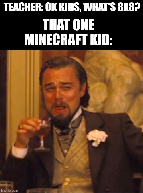 "haha school is so ez. I'm too smart to stay here" | TEACHER: OK KIDS, WHAT'S 8X8? THAT ONE MINECRAFT KID: | image tagged in memes,laughing leo,funny,minecraft,school,math | made w/ Imgflip meme maker