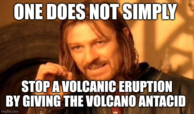 Has anyone tried giving the volcano antacid??? | ONE DOES NOT SIMPLY; STOP A VOLCANIC ERUPTION BY GIVING THE VOLCANO ANTACID | image tagged in memes,one does not simply | made w/ Imgflip meme maker