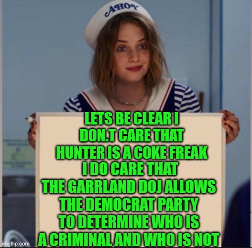 yep | LETS BE CLEAR I DON.T CARE THAT HUNTER IS A COKE FREAK; I DO CARE THAT THE GARRLAND DOJ ALLOWS THE DEMOCRAT PARTY TO DETERMINE WHO IS A CRIMINAL AND WHO IS NOT | image tagged in democrats,doj | made w/ Imgflip meme maker