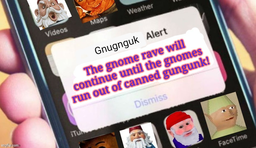 Not this shit again | The gnome rave will continue until the gnomes run out of canned gungunk! | image tagged in gnome alert,gnomes,get the gun | made w/ Imgflip meme maker