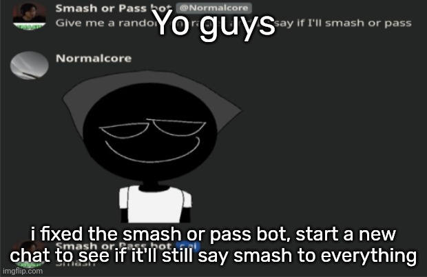 E | Yo guys; i fixed the smash or pass bot, start a new chat to see if it'll still say smash to everything | image tagged in e | made w/ Imgflip meme maker