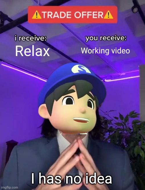 Smg4 choice | Relax; Working video; I has no idea | image tagged in trade offer,smg4,memes,hold up | made w/ Imgflip meme maker