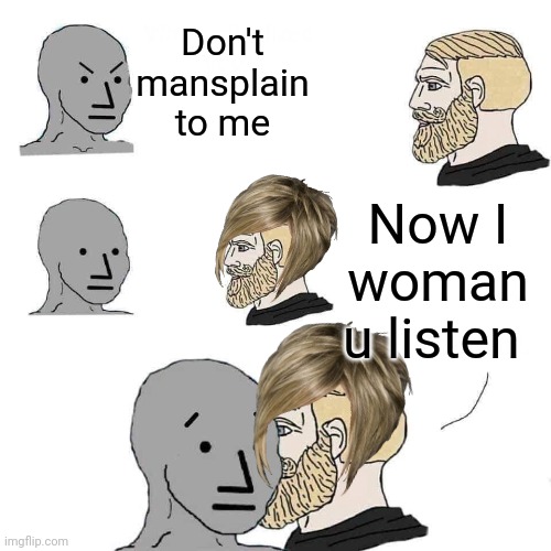 Life hacks | Don't mansplain to me; Now I woman u listen | image tagged in chad approaching npc,life hack,woman,ah i see you are a man of culture as well | made w/ Imgflip meme maker