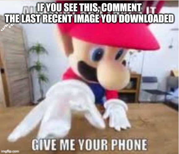 alright bro that's it, give me your phone | IF YOU SEE THIS, COMMENT THE LAST RECENT IMAGE YOU DOWNLOADED | image tagged in alright bro that's it give me your phone | made w/ Imgflip meme maker
