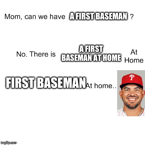 Bruh Darick hall is so bad | A FIRST BASEMAN; A FIRST BASEMAN AT HOME; FIRST BASEMAN | image tagged in mom can we have,baseball | made w/ Imgflip meme maker