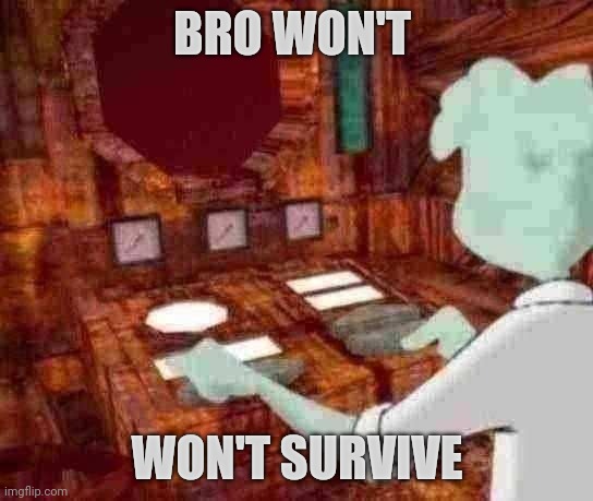 Iron lung | BRO WON'T WON'T SURVIVE | image tagged in iron lung | made w/ Imgflip meme maker