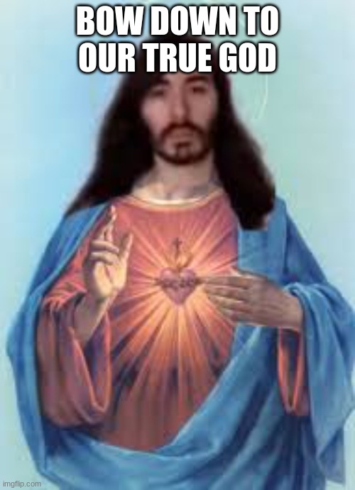 Moistcritikal Jesus | BOW DOWN TO OUR TRUE GOD | image tagged in moistcritikal jesus | made w/ Imgflip meme maker