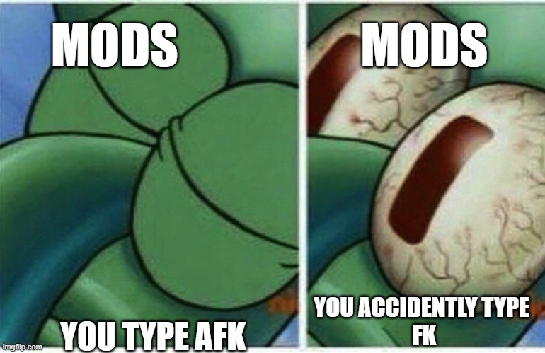 Squidward | MODS                   MODS; YOU ACCIDENTLY TYPE 
FK; YOU TYPE AFK | image tagged in squidward | made w/ Imgflip meme maker