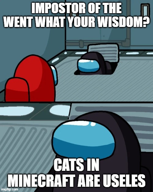 impostor of the vent | IMPOSTOR OF THE WENT WHAT YOUR WISDOM? CATS IN MINECRAFT ARE USELES | image tagged in impostor of the vent | made w/ Imgflip meme maker