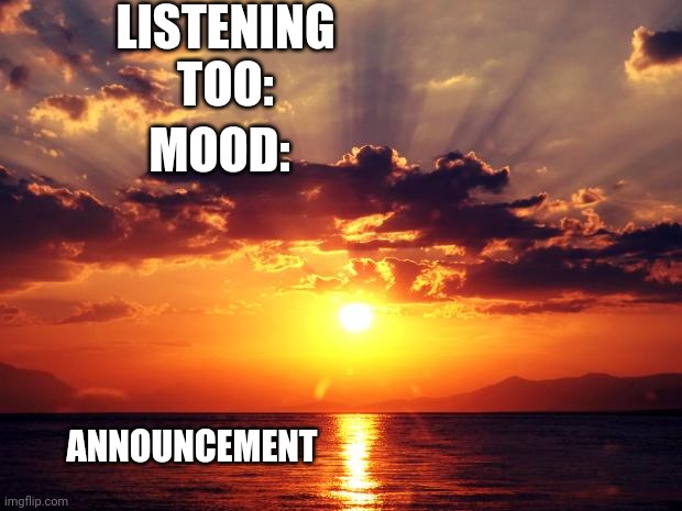 Sunset | LISTENING TOO: MOOD: ANNOUNCEMENT | image tagged in sunset | made w/ Imgflip meme maker