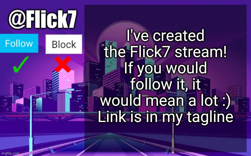 #2,603 | I've created the Flick7 stream! If you would follow it, it would mean a lot :) Link is in my tagline | image tagged in flick7 announcement template,announcement,streams,flick7,follow,pls and thank you | made w/ Imgflip meme maker