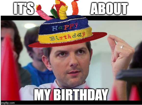 it's about my birthday - Imgflip