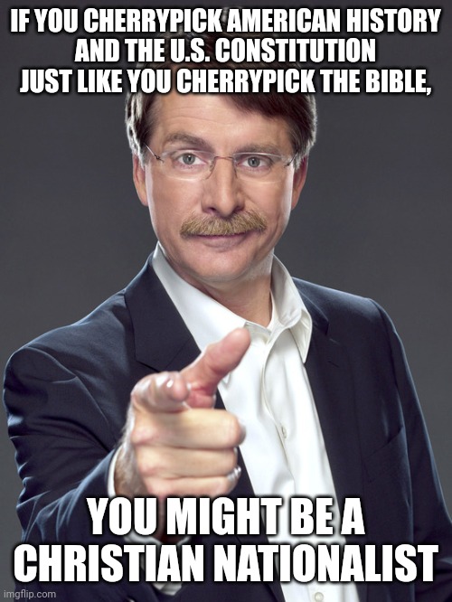 Christian nationalists can't handle the whole truth. | IF YOU CHERRYPICK AMERICAN HISTORY
AND THE U.S. CONSTITUTION
JUST LIKE YOU CHERRYPICK THE BIBLE, YOU MIGHT BE A CHRISTIAN NATIONALIST | image tagged in jeff foxworthy,white nationalism,scumbag christian,conservative logic,the constitution,history | made w/ Imgflip meme maker