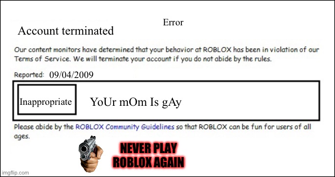Banned from ROBLOX [2008 Interface Edition] | Error; Account terminated; 09/04/2009; Inappropriate; YoUr mOm Is gAy; NEVER PLAY ROBLOX AGAIN | image tagged in banned from roblox 2008 interface edition | made w/ Imgflip meme maker