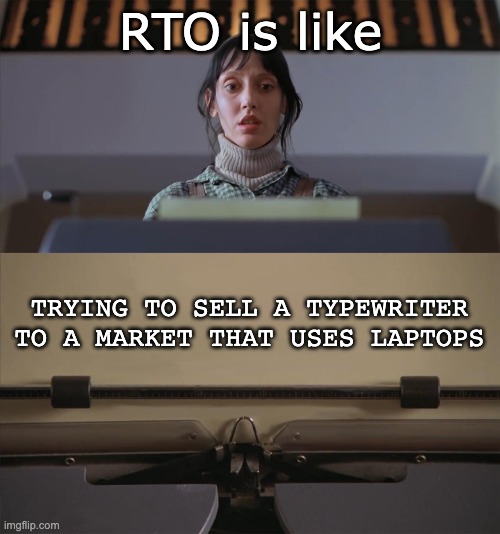 RTO | RTO is like; TRYING TO SELL A TYPEWRITER TO A MARKET THAT USES LAPTOPS | image tagged in the shining typewriter shelley duvall,rto,return to office,selling | made w/ Imgflip meme maker