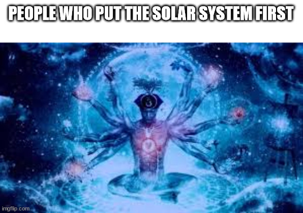 Biggest Brain Of Them All | PEOPLE WHO PUT THE SOLAR SYSTEM FIRST | image tagged in biggest brain of them all | made w/ Imgflip meme maker