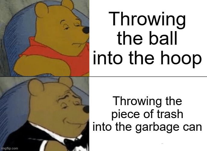 Tuxedo Winnie The Pooh Meme | Throwing the ball into the hoop Throwing the piece of trash into the garbage can | image tagged in memes,tuxedo winnie the pooh | made w/ Imgflip meme maker