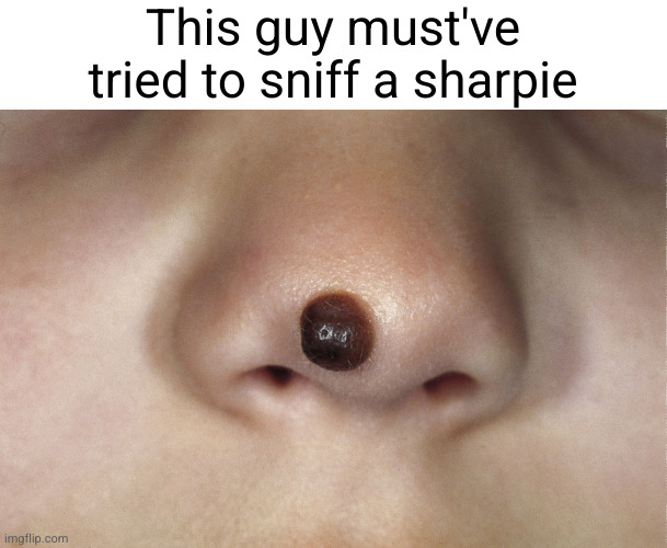 Meme #2,604 | This guy must've tried to sniff a sharpie | image tagged in memes,relatable,nose,sharpie,marker,funny | made w/ Imgflip meme maker