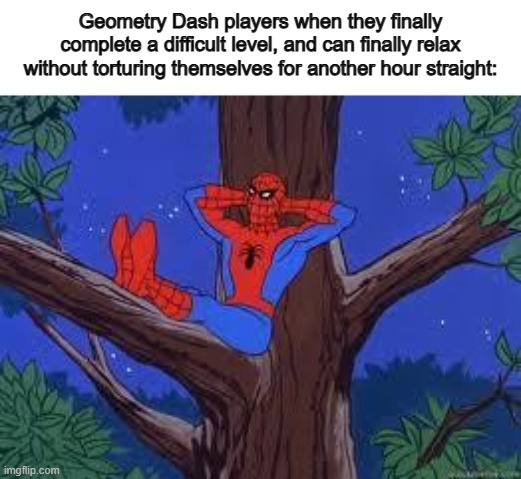 It feels so good ^-^ | Geometry Dash players when they finally complete a difficult level, and can finally relax without torturing themselves for another hour straight: | image tagged in spiderman in a tree | made w/ Imgflip meme maker