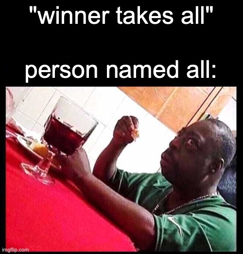 all | "winner takes all"; person named all: | image tagged in black man eating,memes,funny | made w/ Imgflip meme maker