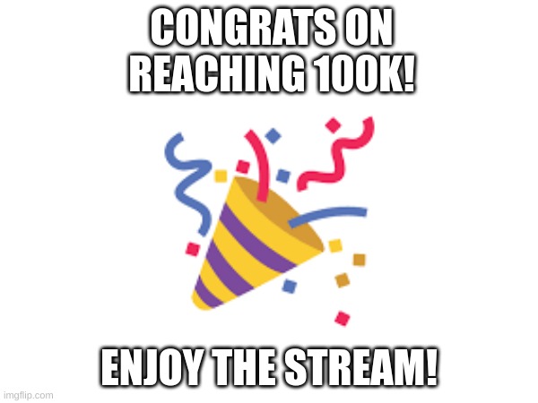 Have fun! | CONGRATS ON REACHING 100K! ENJOY THE STREAM! | image tagged in memes | made w/ Imgflip meme maker