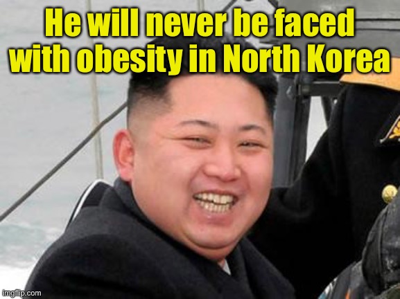 Happy Kim Jong Un | He will never be faced with obesity in North Korea | image tagged in happy kim jong un | made w/ Imgflip meme maker