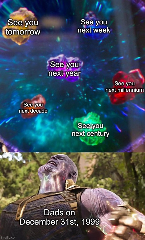 So true! | See you tomorrow; See you next week; See you next year; See you next millennium; See you next decade; See you next century; Dads on December 31st, 1999 | image tagged in thanos infinity stones,funny,relatable,memes,new years,dad jokes | made w/ Imgflip meme maker