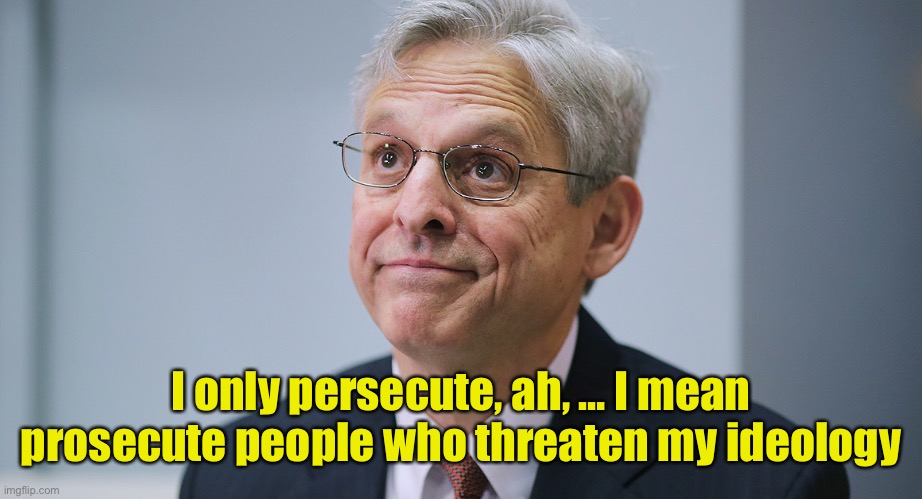 Merrick Garland | I only persecute, ah, … I mean prosecute people who threaten my ideology | image tagged in merrick garland | made w/ Imgflip meme maker