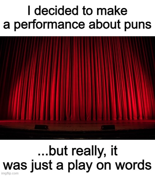 Get it? :) | I decided to make a performance about puns; ...but really, it was just a play on words | made w/ Imgflip meme maker