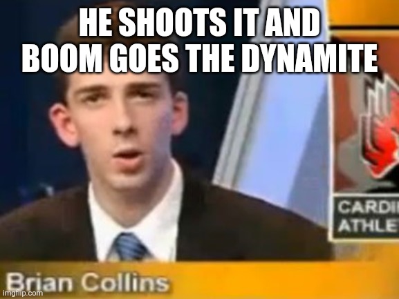 And Boom Goes the Dynamite | HE SHOOTS IT AND BOOM GOES THE DYNAMITE | image tagged in and boom goes the dynamite | made w/ Imgflip meme maker