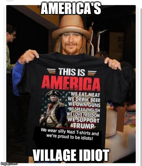 Kiddie Rock, not a smart guy... | AMERICA'S; VILLAGE IDIOT | image tagged in every village needs an idiot | made w/ Imgflip meme maker