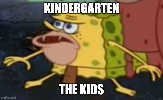 Spongegar | KINDERGARTEN; THE KIDS | image tagged in memes,spongegar | made w/ Imgflip meme maker