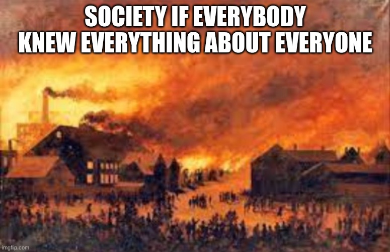 I may be a biased source as I hate people | SOCIETY IF EVERYBODY KNEW EVERYTHING ABOUT EVERYONE | image tagged in society if | made w/ Imgflip meme maker