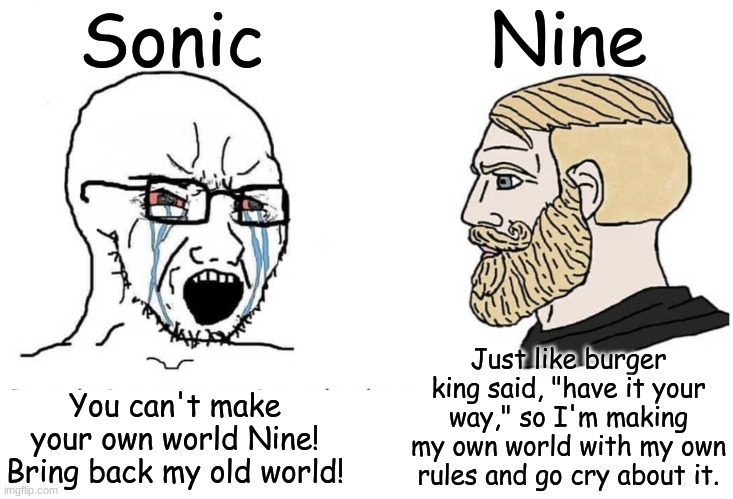 Nine is the supreme sonic character in Sonic Prime and go cry about it if I'm wrong. | Sonic; Nine; Just like burger king said, "have it your way," so I'm making my own world with my own rules and go cry about it. You can't make your own world Nine! Bring back my old world! | image tagged in soyboy vs yes chad,sonic the hedgehog | made w/ Imgflip meme maker