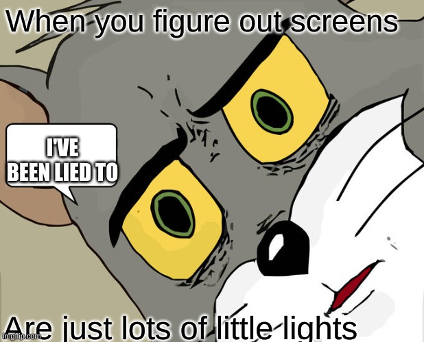 Unsettled Tom Meme | When you figure out screens; I'VE BEEN LIED TO; Are just lots of little lights | image tagged in memes,unsettled tom | made w/ Imgflip meme maker
