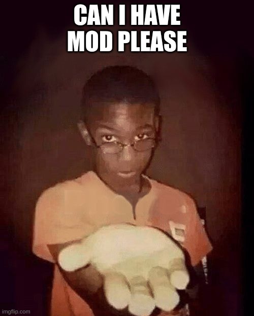 give me your phone | CAN I HAVE MOD PLEASE | image tagged in give me your phone | made w/ Imgflip meme maker